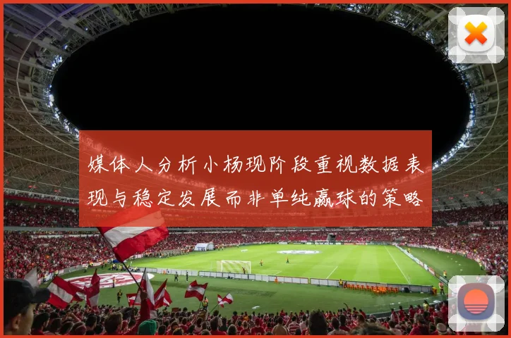 媒体人分析小杨现阶段重视数据表现与稳定发展而非单纯赢球的策略