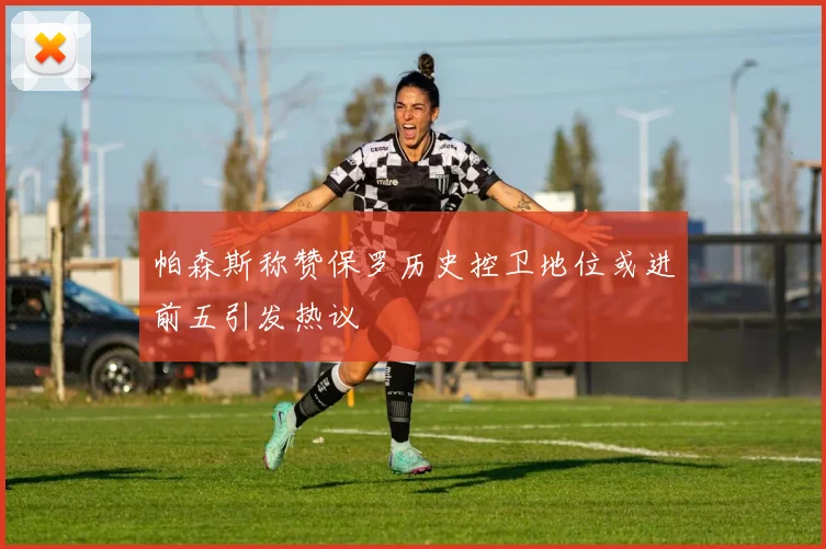 帕森斯称赞保罗历史控卫地位或进前五引发热议