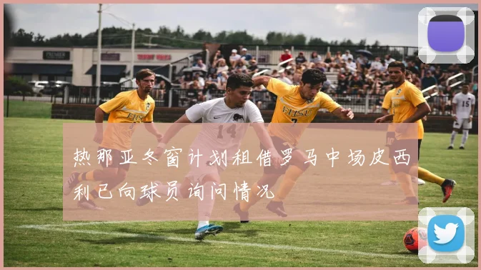 热那亚冬窗计划租借罗马中场皮西利已向球员询问情况