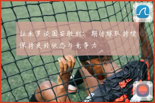 拉米罗谈国安胜利：期待球队持续保持良好状态与竞争力