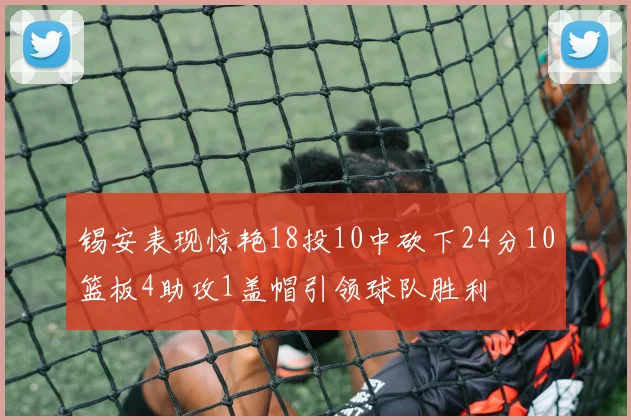 锡安表现惊艳18投10中砍下24分10篮板4助攻1盖帽引领球队胜利