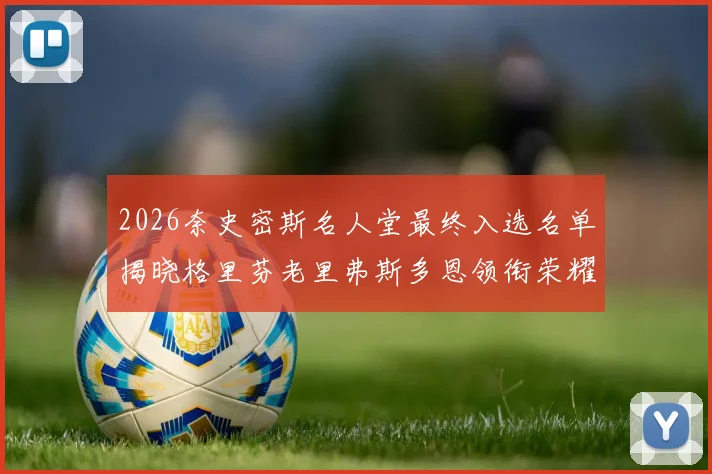 2026奈史密斯名人堂最终入选名单揭晓格里芬老里弗斯多恩领衔荣耀时刻