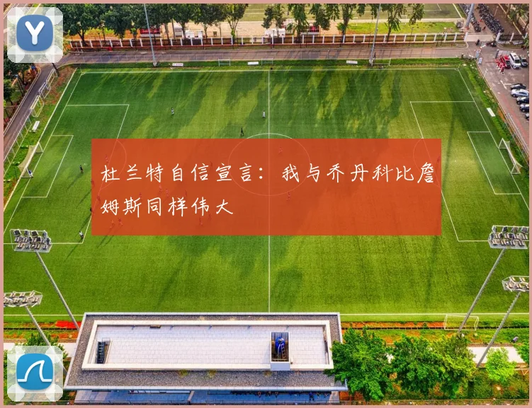 杜兰特自信宣言：我与乔丹科比詹姆斯同样伟大