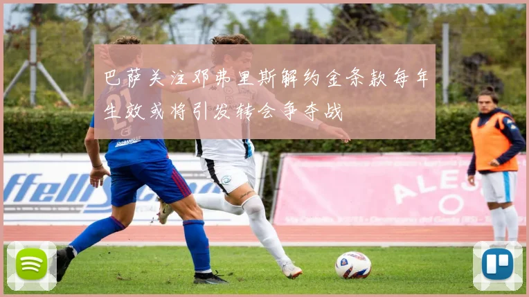 巴萨关注邓弗里斯解约金条款每年生效或将引发转会争夺战