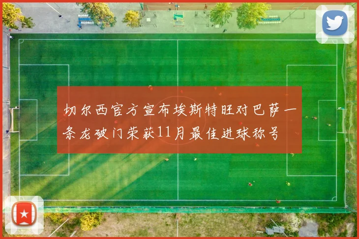 切尔西官方宣布埃斯特旺对巴萨一条龙破门荣获11月最佳进球称号
