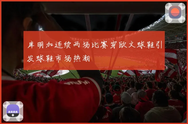 库明加连续两场比赛穿欧文球鞋引发球鞋市场热潮