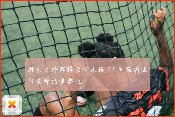 胜利主帅解释为何未换下C罗强调正印前锋的重要性