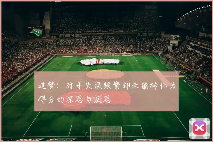 追梦：对手失误频繁却未能转化为得分的深思与反思