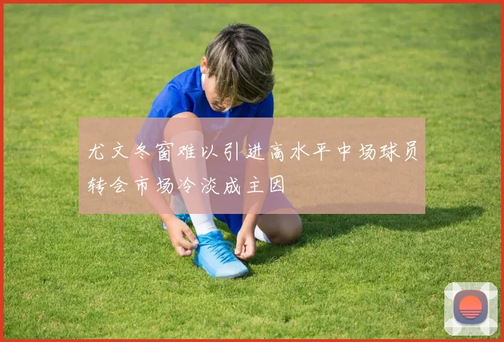 尤文冬窗难以引进高水平中场球员转会市场冷淡成主因