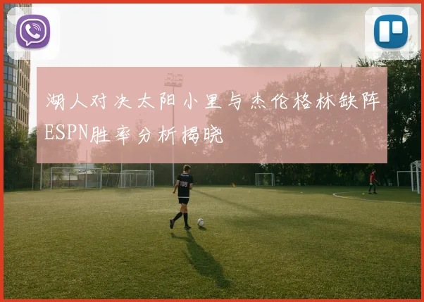 湖人对决太阳小里与杰伦格林缺阵ESPN胜率分析揭晓