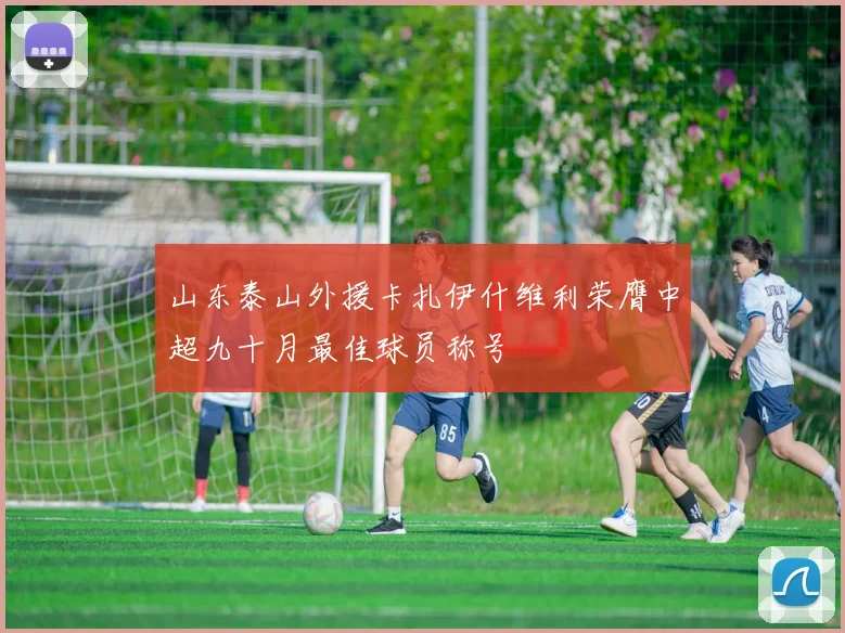 山东泰山外援卡扎伊什维利荣膺中超九十月最佳球员称号