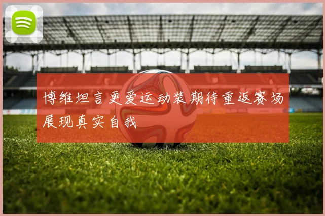 博维坦言更爱运动装期待重返赛场展现真实自我