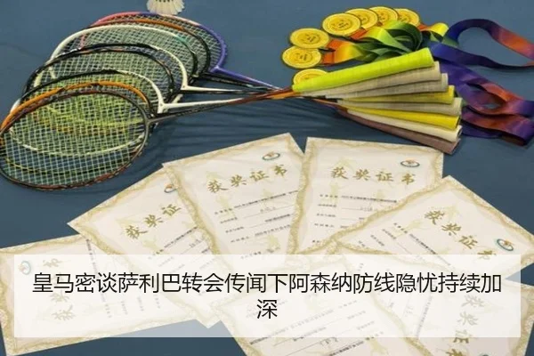 皇马密谈萨利巴转会传闻下阿森纳防线隐忧持续加深
